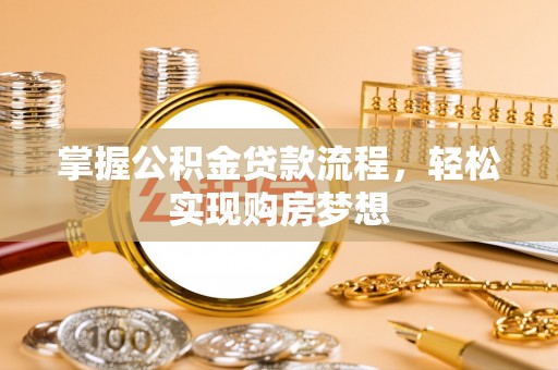 申扎掌握公积金贷款流程，轻松实现购房梦想