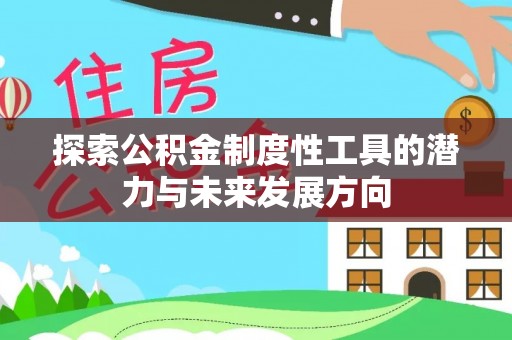 申扎探索公积金制度性工具的潜力与未来发展方向