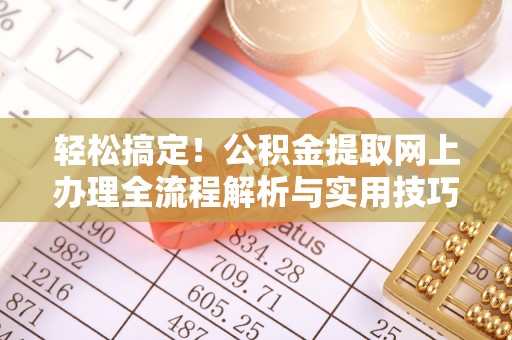申扎轻松搞定！公积金提取网上办理全流程解析与实用技巧