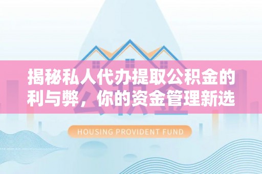 申扎揭秘私人代办提取公积金的利与弊，你的资金管理新选择