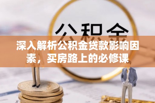 申扎深入解析公积金贷款影响因素，买房路上的必修课