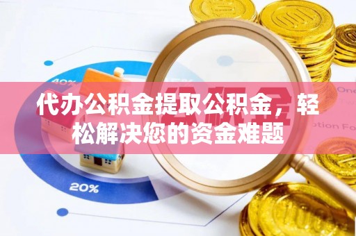 申扎代办公积金提取公积金，轻松解决您的资金难题