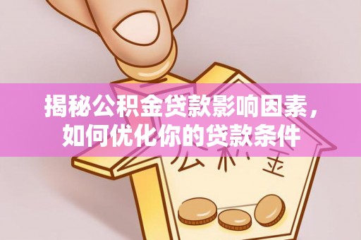 申扎揭秘公积金贷款影响因素，如何优化你的贷款条件