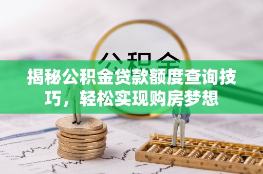 申扎揭秘公积金贷款额度查询技巧，轻松实现购房梦想