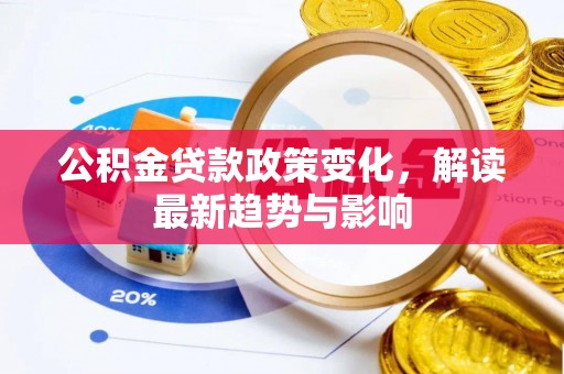 申扎公积金贷款政策变化，解读最新趋势与影响