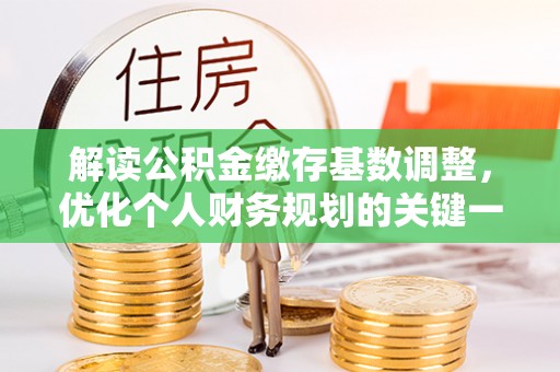 申扎解读公积金缴存基数调整，优化个人财务规划的关键一步