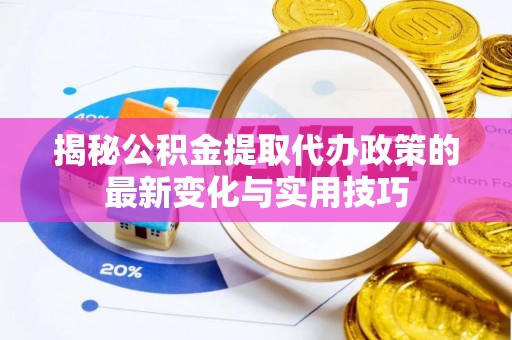 申扎揭秘公积金提取代办政策的最新变化与实用技巧