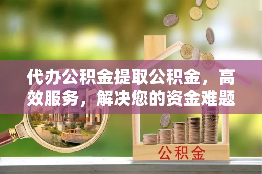 申扎代办公积金提取公积金，高效服务，解决您的资金难题