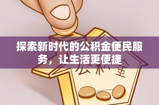 申扎探索新时代的公积金便民服务，让生活更便捷