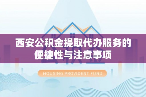 申扎西安公积金提取代办服务的便捷性与注意事项