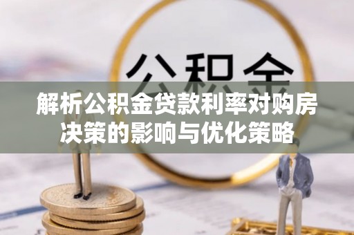 申扎解析公积金贷款利率对购房决策的影响与优化策略
