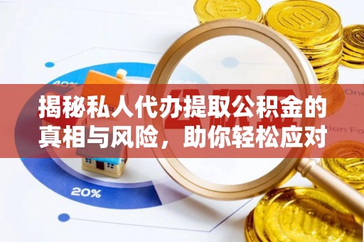 申扎揭秘私人代办提取公积金的真相与风险，助你轻松应对资金难题