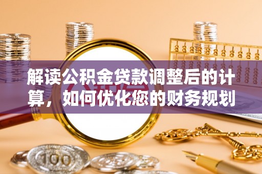 申扎解读公积金贷款调整后的计算，如何优化您的财务规划