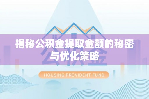 申扎揭秘公积金提取金额的秘密与优化策略