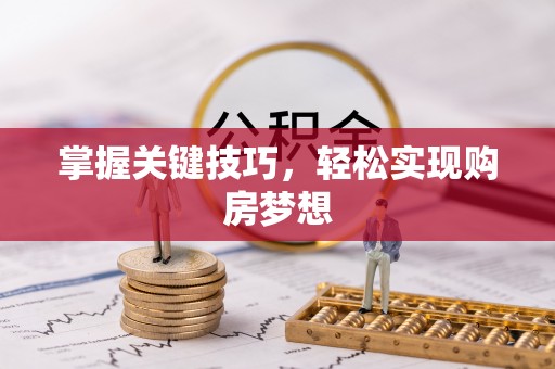 申扎掌握关键技巧，轻松实现购房梦想