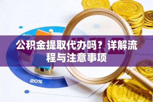 申扎公积金提取代办吗？详解流程与注意事项