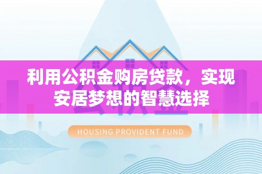 申扎利用公积金购房贷款，实现安居梦想的智慧选择