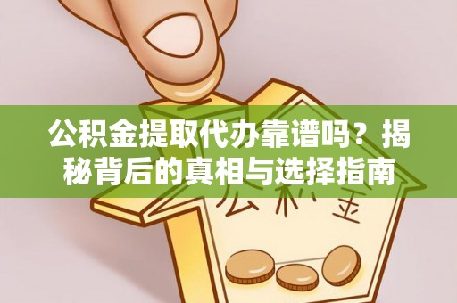 申扎公积金提取代办靠谱吗？揭秘背后的真相与选择指南