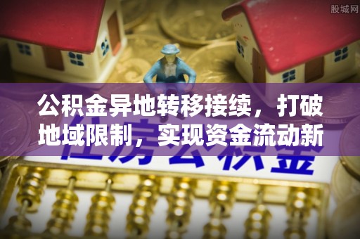 申扎公积金异地转移接续，打破地域限制，实现资金流动新纪元