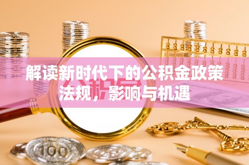 申扎解读新时代下的公积金政策法规，影响与机遇