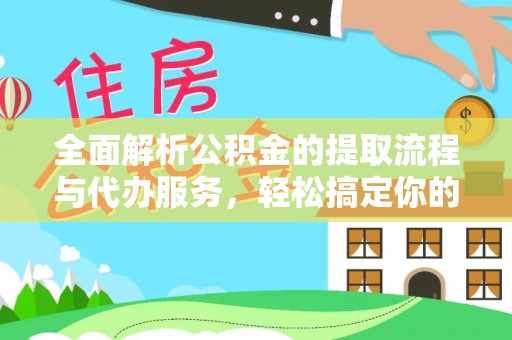 申扎全面解析公积金的提取流程与代办服务，轻松搞定你的公积金咨询代办提取