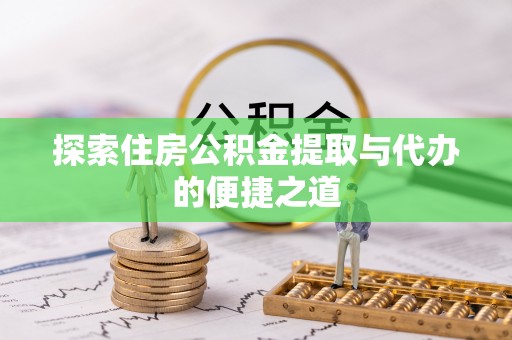 申扎探索住房公积金提取与代办的便捷之道