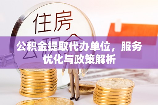 申扎公积金提取代办单位，服务优化与政策解析