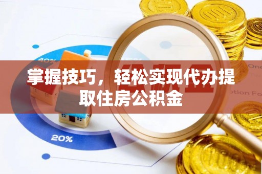 申扎掌握技巧，轻松实现代办提取住房公积金