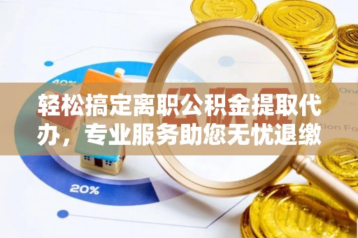 申扎轻松搞定离职公积金提取代办，专业服务助您无忧退缴