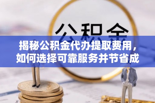 申扎揭秘公积金代办提取费用，如何选择可靠服务并节省成本