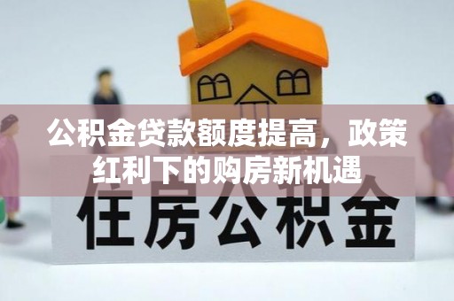 申扎公积金贷款额度提高，政策红利下的购房新机遇