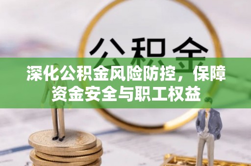 申扎深化公积金风险防控，保障资金安全与职工权益