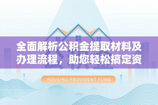 申扎全面解析公积金提取材料及办理流程，助您轻松搞定资金提取