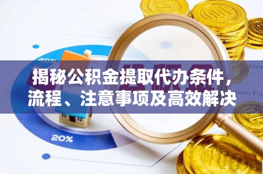 申扎揭秘公积金提取代办条件，流程、注意事项及高效解决方案