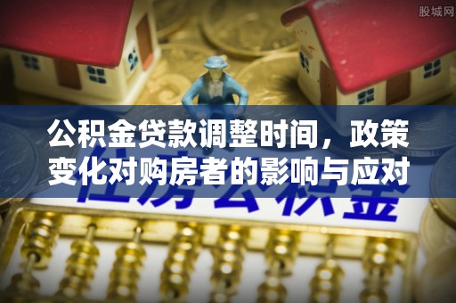 申扎公积金贷款调整时间，政策变化对购房者的影响与应对策略