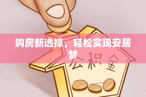 申扎购房新选择，轻松实现安居梦