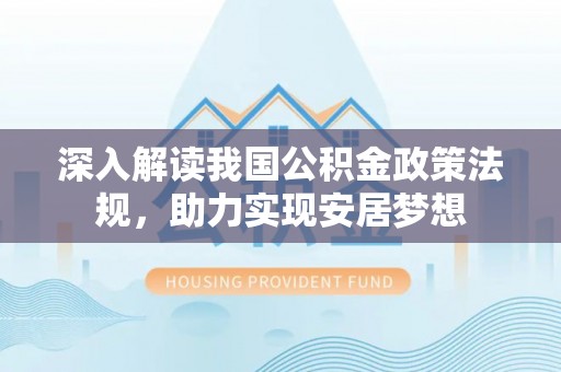 申扎深入解读我国公积金政策法规，助力实现安居梦想