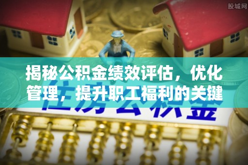 申扎揭秘公积金绩效评估，优化管理，提升职工福利的关键一步