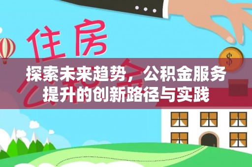 申扎探索未来趋势，公积金服务提升的创新路径与实践