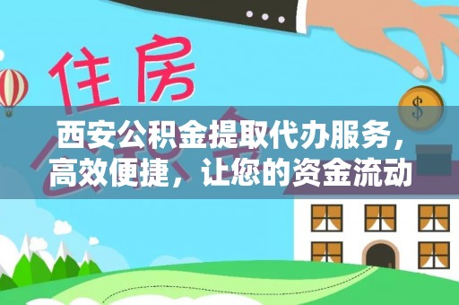 申扎西安公积金提取代办服务，高效便捷，让您的资金流动更灵活