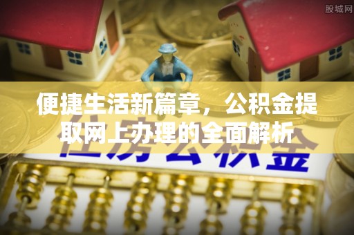 申扎便捷生活新篇章，公积金提取网上办理的全面解析