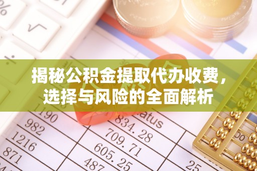 申扎揭秘公积金提取代办收费，选择与风险的全面解析