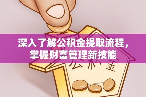 申扎深入了解公积金提取流程，掌握财富管理新技能
