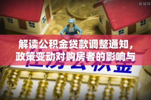 申扎解读公积金贷款调整通知，政策变动对购房者的影响与应对策略