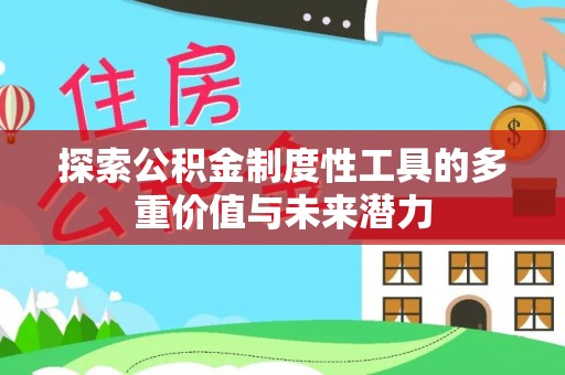 申扎探索公积金制度性工具的多重价值与未来潜力