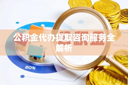申扎公积金代办提取咨询服务全解析