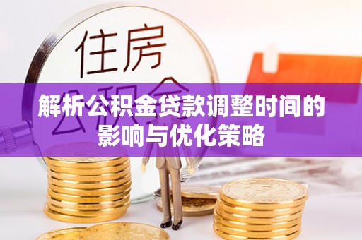 申扎解析公积金贷款调整时间的影响与优化策略