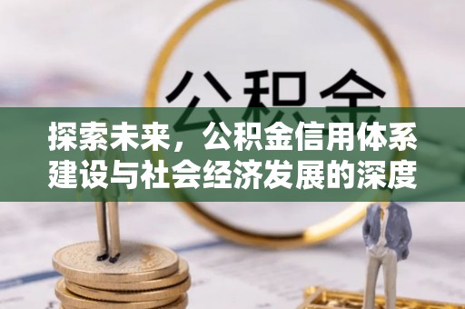 申扎探索未来，公积金信用体系建设与社会经济发展的深度融合