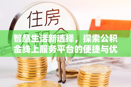 申扎智慧生活新选择，探索公积金线上服务平台的便捷与优势