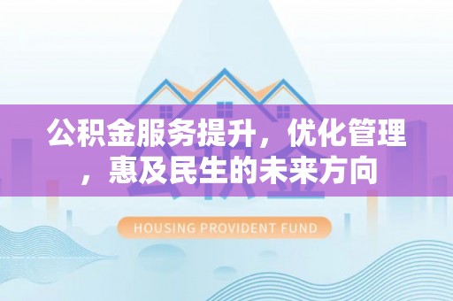 申扎公积金服务提升，优化管理，惠及民生的未来方向